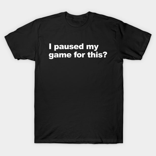 I Paused My Game For This? T-Shirt by Lasso Print